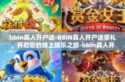 bbin真人开户送-BBIN真人开户送豪礼,开启您的线上娱乐之旅-bbin真人开户送