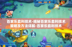 百家乐套利技术-揭秘百家乐套利技术策略及方法详解-百家乐套利技术