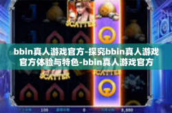 bbin真人游戏官方-探究bbin真人游戏官方体验与特色-bbin真人游戏官方