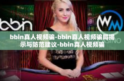bbin真人视频骗-bbin真人视频骗局揭示与防范建议-bbin真人视频骗