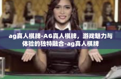 ag真人棋牌-AG真人棋牌，游戏魅力与体验的独特融合-ag真人棋牌