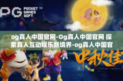 og真人中国官网-Og真人中国官网 探索真人互动娱乐新境界-og真人中国官网