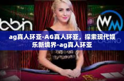 ag真人环亚-AG真人环亚，探索现代娱乐新境界-ag真人环亚