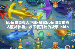 bbin体育真人下载-探究bbin体育的真人流畅体验，从下载开始的故事-bbin体育真人下载