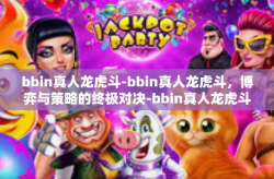 bbin真人龙虎斗-bbin真人龙虎斗，博弈与策略的终极对决-bbin真人龙虎斗