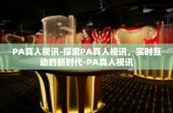 PA真人视讯-探索PA真人视讯,实时互动的新时代-PA真人视讯