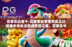 百家乐出老千-赢家家欲事事务实止计损益中求此法变成熙房之道，百家乐中的老千手法研究-百家乐出老千