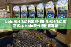 bbin积分活动有哪些-BBIN积分活动丰富多样-bbin积分活动有哪些