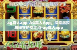 ag真人app-AG真人App,探索虚拟与现实的交汇点-ag真人app
