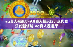 ag真人视讯厅-AG真人视讯厅,现代娱乐的新领域-ag真人视讯厅