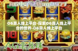 OG真人线上平台-探索OG真人线上平台的世界-OG真人线上平台