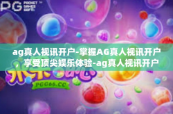 ag真人视讯开户-掌握AG真人视讯开户，享受顶尖娱乐体验-ag真人视讯开户