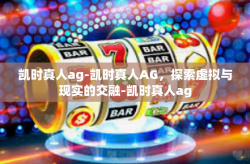 凯时真人ag-凯时真人AG,探索虚拟与现实的交融-凯时真人ag