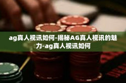ag真人视讯如何-揭秘AG真人视讯的魅力-ag真人视讯如何