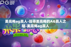 美高梅ag真人-探寻美高梅的AG真人之魅-美高梅ag真人