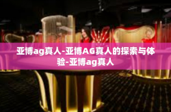 亚博ag真人-亚博AG真人的探索与体验-亚博ag真人