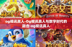 og视讯真人-Og视讯真人与数字时代的融合-og视讯真人
