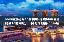 bbin后置码带18的网址-探索bbin后置码带18的网址，一网打尽指南-bbin后置码带18的网址