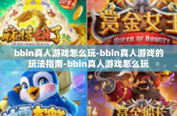bbin真人游戏怎么玩-bbin真人游戏的玩法指南-bbin真人游戏怎么玩