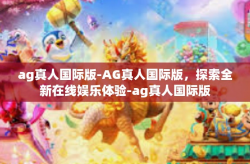 ag真人国际版-AG真人国际版,探索全新在线娱乐体验-ag真人国际版