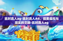 凯时真人ag-凯时真人AG，探索虚拟与现实的交融-凯时真人ag
