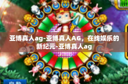 亚博真人ag-亚博真人AG，在线娱乐的新纪元-亚博真人ag