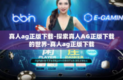 真人ag正版下载-探索真人AG正版下载的世界-真人ag正版下载