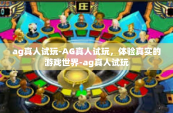 ag真人试玩-AG真人试玩，体验真实的游戏世界-ag真人试玩