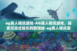 ag真人视讯游戏-AG真人视讯游戏,探索沉浸式娱乐的新领域-ag真人视讯游戏