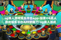 og真人游戏娱乐平台app-探索OG真人游戏娱乐平台APP的魅力-og真人游戏娱乐平台app