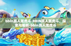 bbin真人龙虎斗-BBIN真人龙虎斗,探索与解析-bbin真人龙虎斗