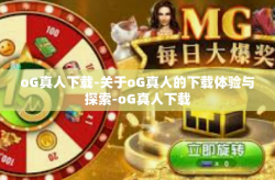 oG真人下载-关于oG真人的下载体验与探索-oG真人下载