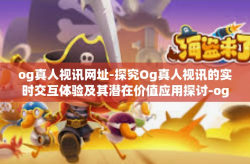 og真人视讯网址-探究Og真人视讯的实时交互体验及其潜在价值应用探讨-og真人视讯网址