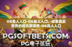 OG真人入口-OG真人入口,探索真实世界的娱乐新境界-OG真人入口