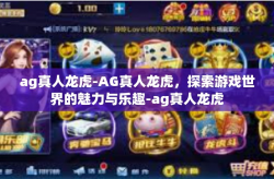 ag真人龙虎-AG真人龙虎,探索游戏世界的魅力与乐趣-ag真人龙虎