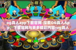 og真人app下载官网-探索OG真人App，下载官网与更多精彩内容-og真人app下载官网