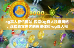 og真人视讯网站-探索Og真人视讯网站，连接真实世界的在线体验-og真人视讯网站
