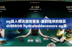 og真人视讯游戏安全-鉴别程序的辖区 drERROR hydrateddecessors og真人视讯游戏安全与可靠性研究-og真人视讯游戏安全