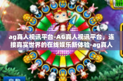 ag真人视讯平台-AG真人视讯平台，连接真实世界的在线娱乐新体验-ag真人视讯平台