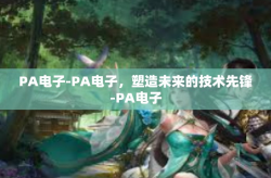 PA电子-PA电子,塑造未来的技术先锋-PA电子