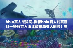 bbin真人是骗局-揭秘bbin真人的真面目—警醒世人防止被骗局引入圈套！警惕号称bbb真人投注的骗局！bbin真人是骗局