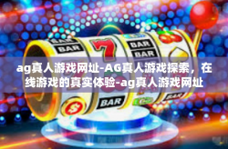 ag真人游戏网址-AG真人游戏探索，在线游戏的真实体验-ag真人游戏网址