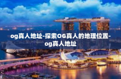 og真人地址-探索OG真人的地理位置-og真人地址
