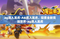 ag真人龙虎-AG真人龙虎,探索全新竞技世界-ag真人龙虎