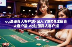 og注册真人客户端-深入了解OG注册真人客户端-og注册真人客户端