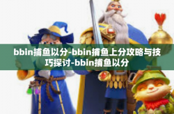 bbin捕鱼以分-bbin捕鱼上分攻略与技巧探讨-bbin捕鱼以分