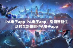 PA电子app-PA电子app,引领智能生活的全新体验-PA电子app