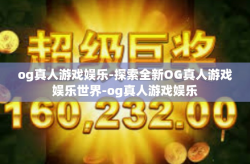og真人游戏娱乐-探索全新OG真人游戏娱乐世界-og真人游戏娱乐
