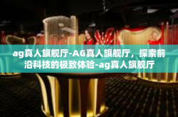 ag真人旗舰厅-AG真人旗舰厅,探索前沿科技的极致体验-ag真人旗舰厅