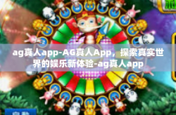 ag真人app-AG真人App，探索真实世界的娱乐新体验-ag真人app